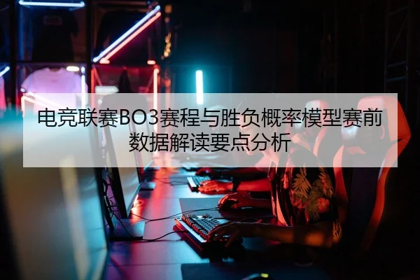 电竞联赛BO3赛程与胜负概率模型赛前数据解读要点分析