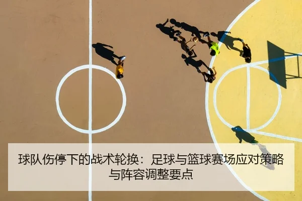 球队伤停下的战术轮换：足球与篮球赛场应对策略与阵容调整要点