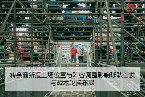 转会窗新援上场位置与阵容调整影响球队首发与战术轮换布局