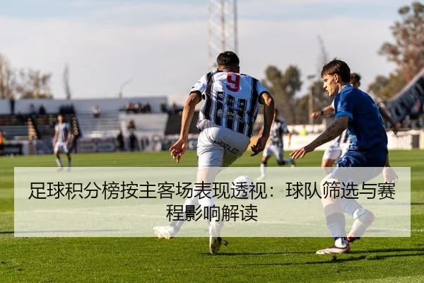 足球积分榜按主客场表现透视：球队筛选与赛程影响解读