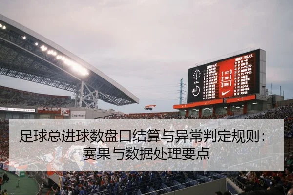 足球总进球数盘口结算与异常判定规则：赛果与数据处理要点