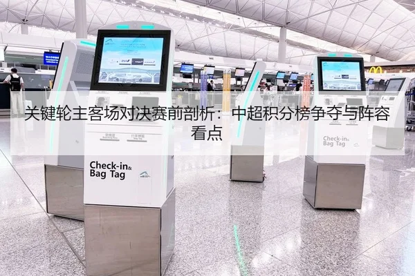 关键轮主客场对决赛前剖析：中超积分榜争夺与阵容看点