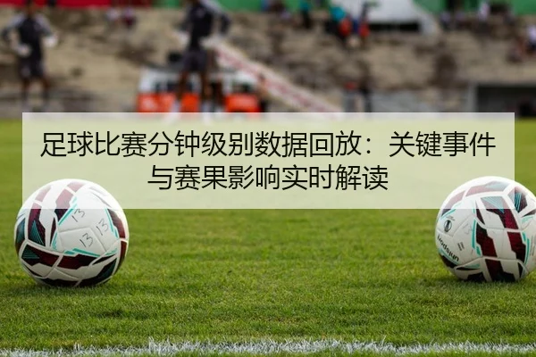 足球比赛分钟级别数据回放：关键事件与赛果影响实时解读
