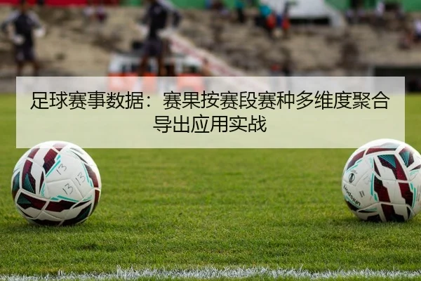 足球赛事数据：赛果按赛段赛种多维度聚合导出应用实战