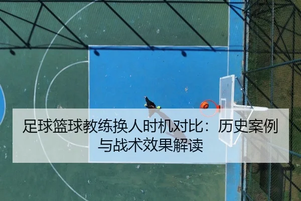 足球篮球教练换人时机对比：历史案例与战术效果解读