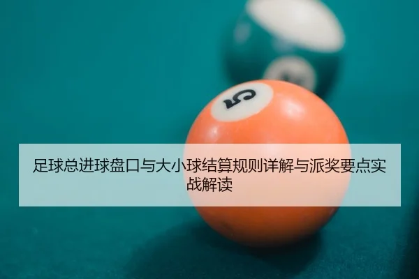 足球总进球盘口与大小球结算规则详解与派奖要点实战解读